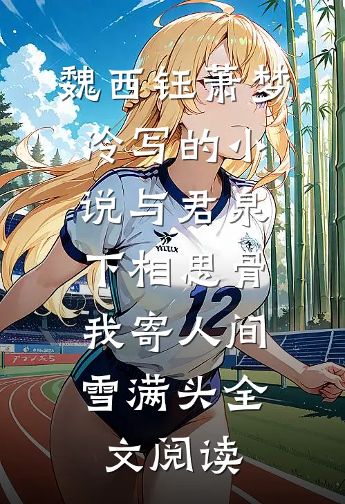 魏西钰萧梦泠写的小说与君泉下相思骨，我寄人间雪满头全文阅读