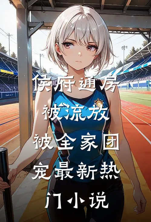 侯府通房被流放，被全家团宠最新热门小说
