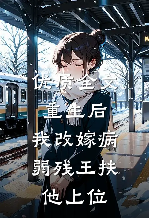 优质全文重生后，我改嫁病弱残王扶他上位