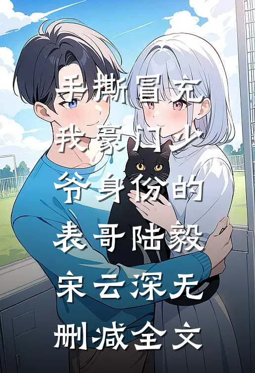 手撕冒充我豪门少爷身份的表哥陆毅宋云深无删减全文