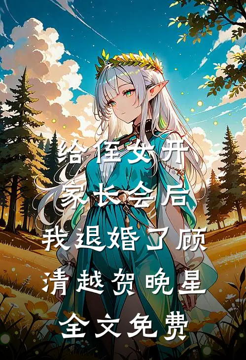 给侄女开家长会后，我退婚了顾清越贺晚星全文免费