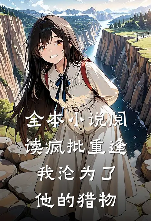 全本小说阅读疯批重逢：我沦为了他的猎物
