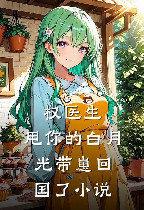 权医生，甩你的白月光带崽回国了小说