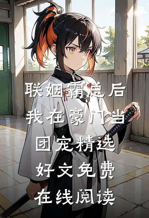 联姻霸总后，我在豪门当团宠精选好文免费在线阅读