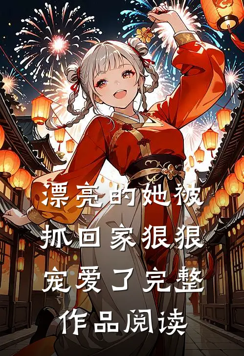 漂亮的她被抓回家狠狠宠爱了完整作品阅读