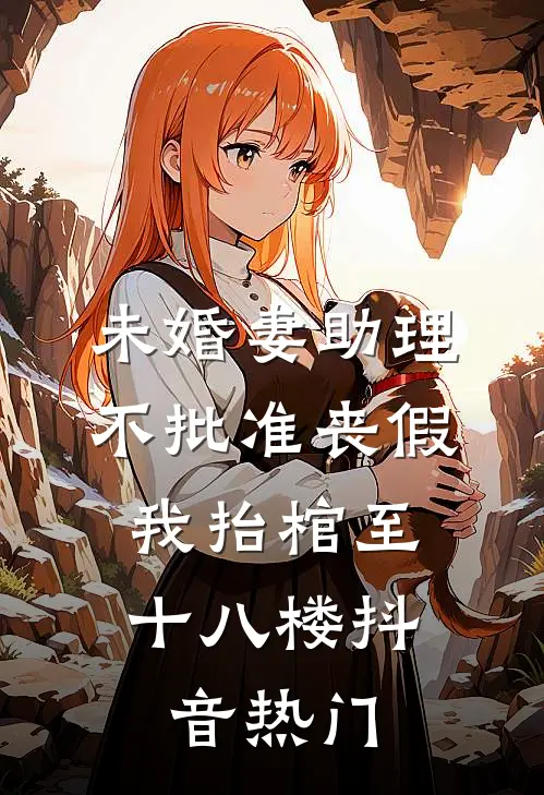 未婚妻助理不批准丧假，我抬棺至十八楼抖音热门