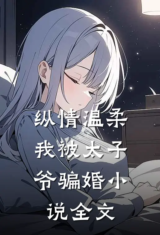 纵情温柔，我被太子爷骗婚小说全文