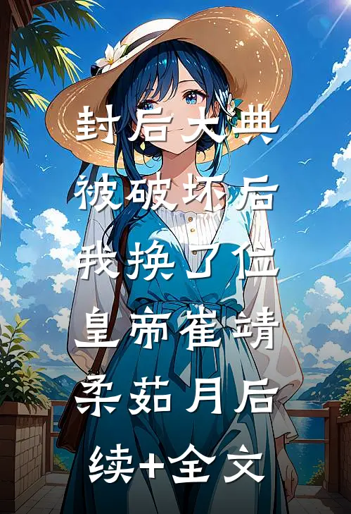 封后大典被破坏后，我换了位皇帝崔靖柔茹月后续+全文