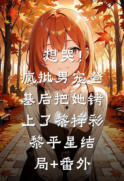 想哭！疯批男宠登基后把她铐上了黎梓彩黎平星结局+番外