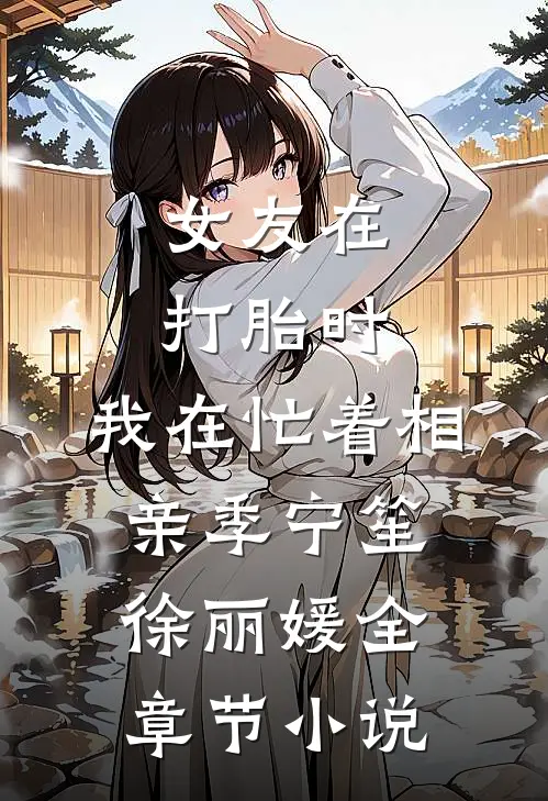 女友在打胎时，我在忙着相亲季宁笙徐丽媛全章节小说