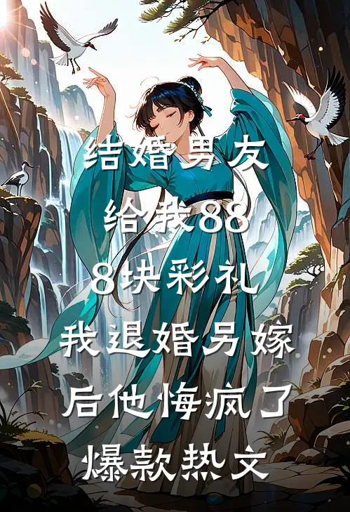 结婚男友给我888块彩礼，我退婚另嫁后他悔疯了爆款热文