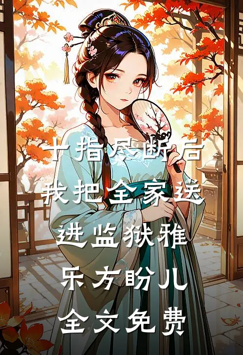 十指尽断后，我把全家送进监狱雅乐方盼儿全文免费