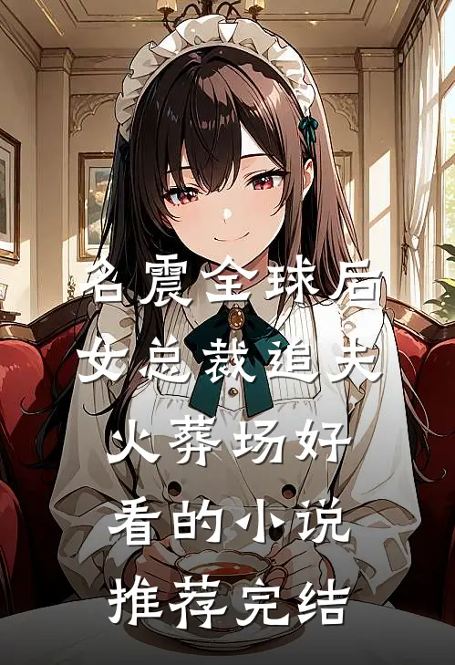名震全球后，女总裁追夫火葬场好看的小说推荐完结