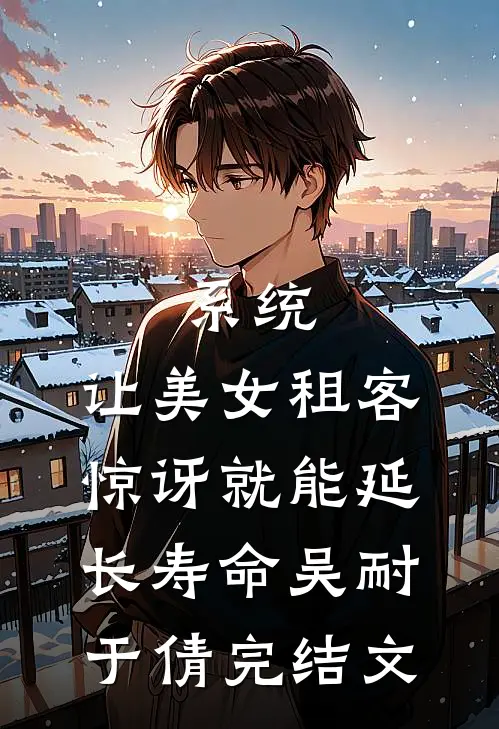 系统：让美女租客惊讶就能延长寿命吴耐于倩完结文