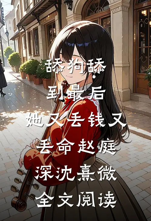 舔狗舔到最后，她又丢钱又丢命赵庭深沈熹微全文阅读