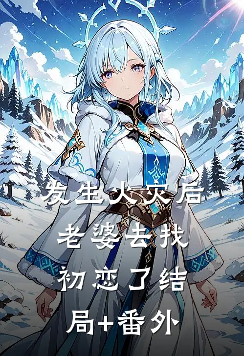 发生火灾后，老婆去找初恋了结局+番外