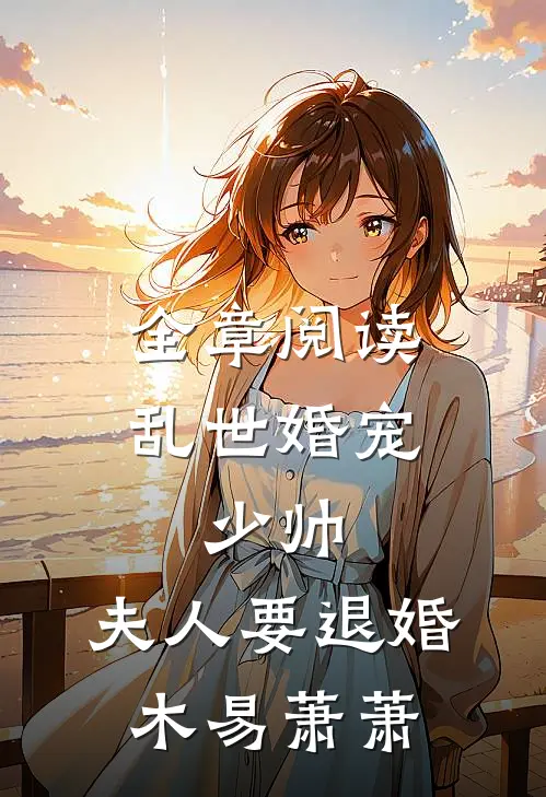 全章阅读乱世婚宠:少帅,夫人要退婚 木易萧萧