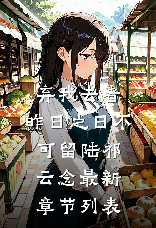 弃我去者，昨日之日不可留陆祁云念最新章节列表