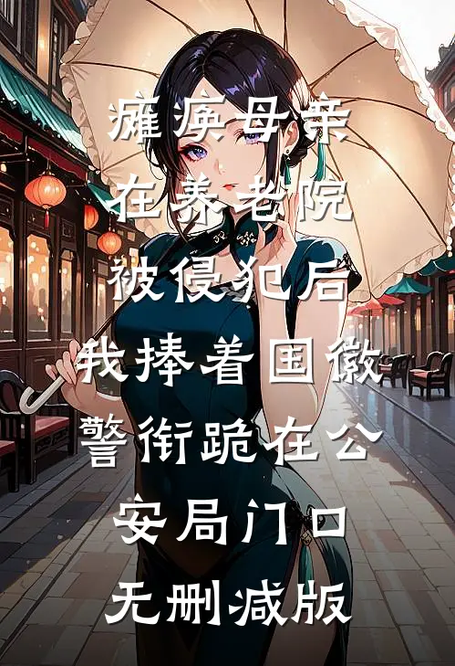 瘫痪母亲在养老院被侵犯后，我捧着国徽警衔跪在公安局门口无删减版
