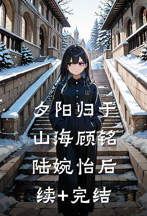 夕阳归于山海顾铭陆婉怡后续+完结