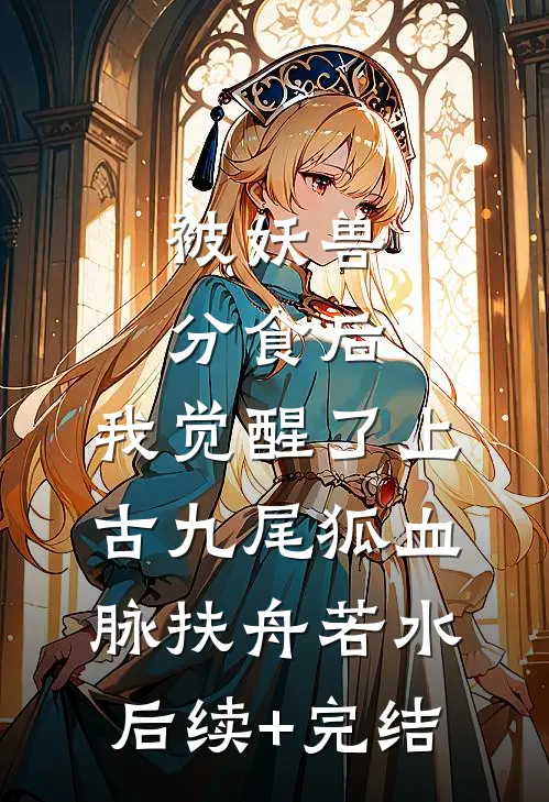 被妖兽分食后，我觉醒了上古九尾狐血脉扶舟若水后续+完结