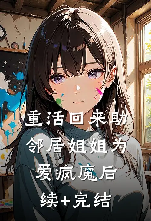 重活回来助邻居姐姐为爱疯魔后续+完结