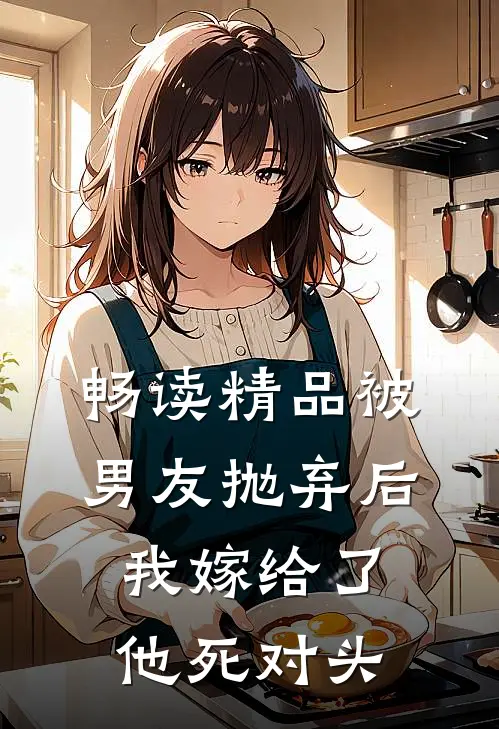 畅读精品被男友抛弃后，我嫁给了他死对头