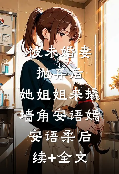 被未婚妻抛弃后，她姐姐来撬墙角安语嫣安语柔后续+全文