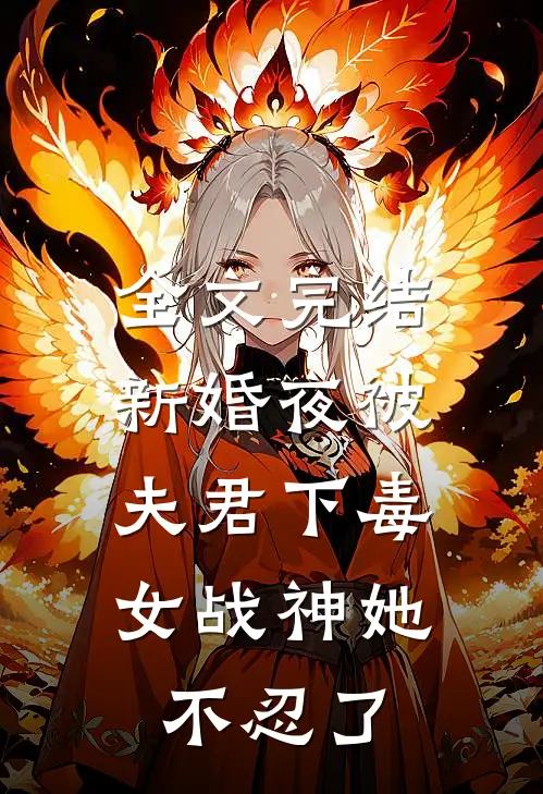 全文完结新婚夜被夫君下毒，女战神她不忍了