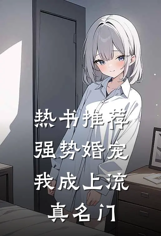 热书推荐强势婚宠，我成上流真名门