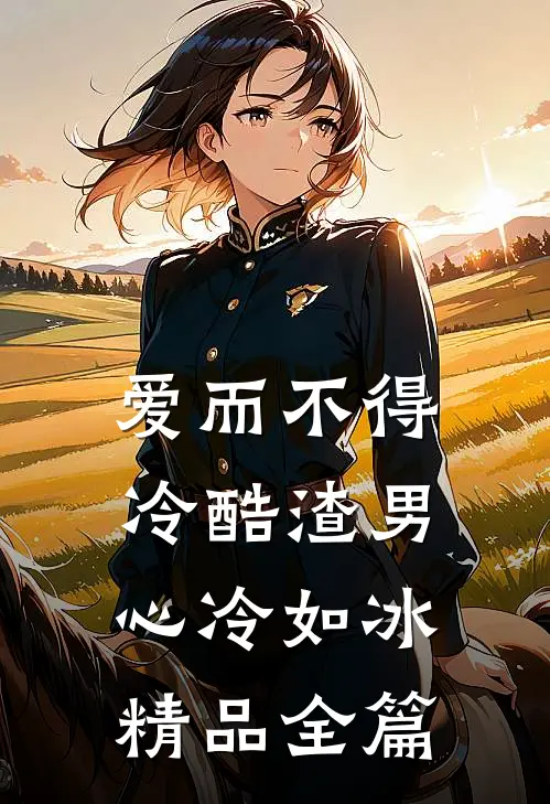 爱而不得：冷酷渣男心冷如冰精品全篇