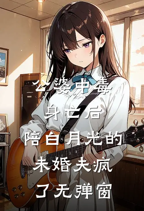 公婆中毒身亡后，陪白月光的未婚夫疯了无弹窗