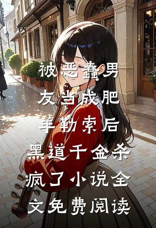 被恶蠢男友当成肥羊勒索后，黑道千金杀疯了小说全文免费阅读
