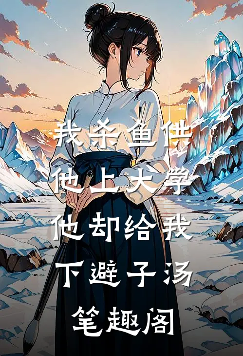 我杀鱼供他上大学，他却给我下避子汤笔趣阁