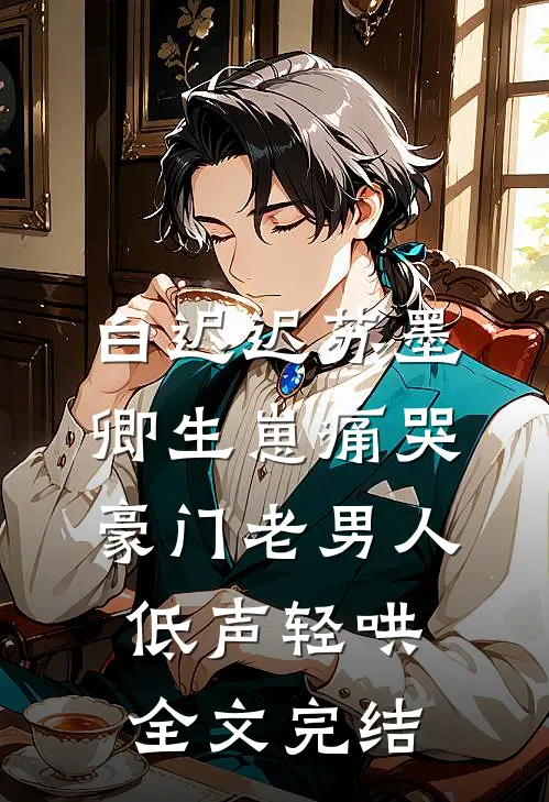 白迟迟苏墨卿生崽痛哭豪门老男人低声轻哄全文完结