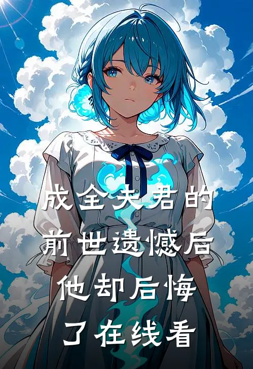 成全夫君的前世遗憾后，他却后悔了在线看