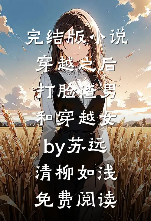完结版小说穿越之后打脸渣男和穿越女by苏远清柳如浅免费阅读