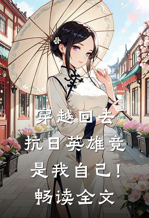 穿越回去,抗日英雄竟是我自己!畅读全文
