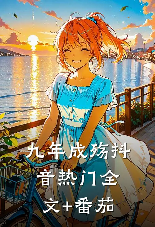 九年成殇抖音热门全文+番茄