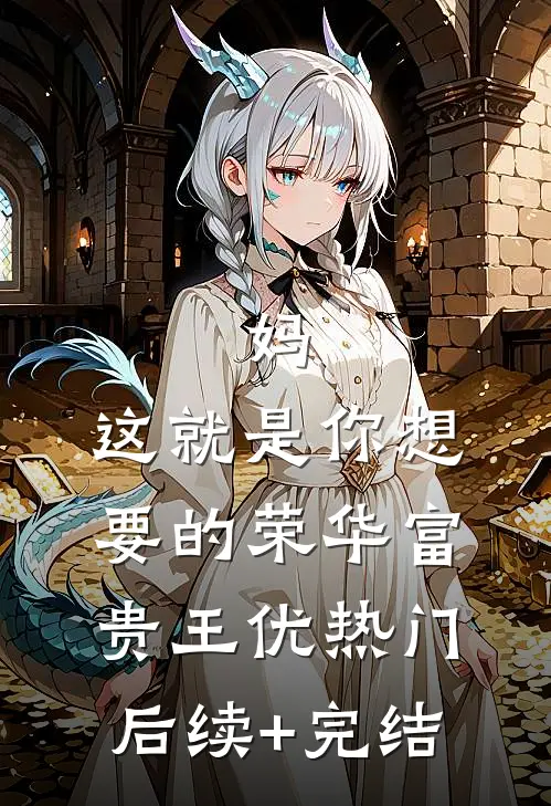 妈，这就是你想要的荣华富贵王优热门后续+完结