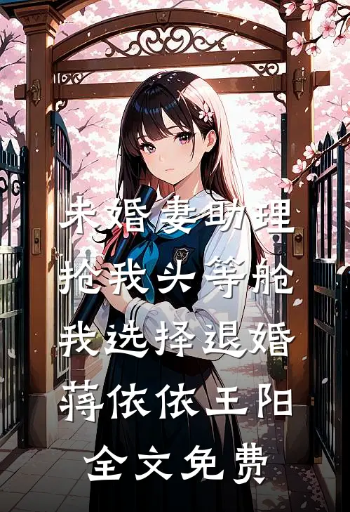 未婚妻助理抢我头等舱，我选择退婚蒋依依王阳全文免费