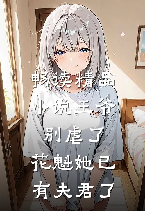 畅读精品小说王爷别虐了，花魁她已有夫君了