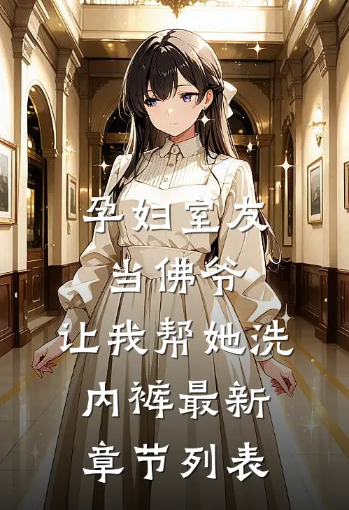 孕妇室友当佛爷，让我帮她洗内裤最新章节列表