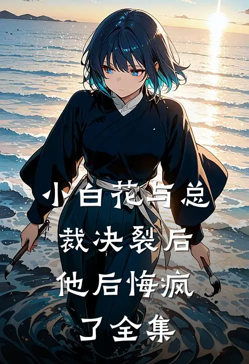小白花与总裁决裂后,他后悔疯了全集免费观看