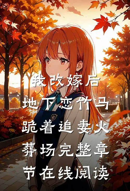我改嫁后，地下恋竹马跪着追妻火葬场完整章节在线阅读