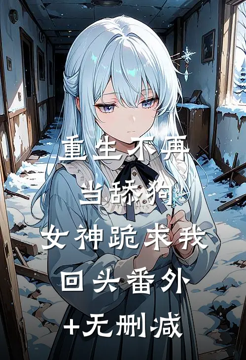 重生不再当舔狗，女神跪求我回头番外+无删减