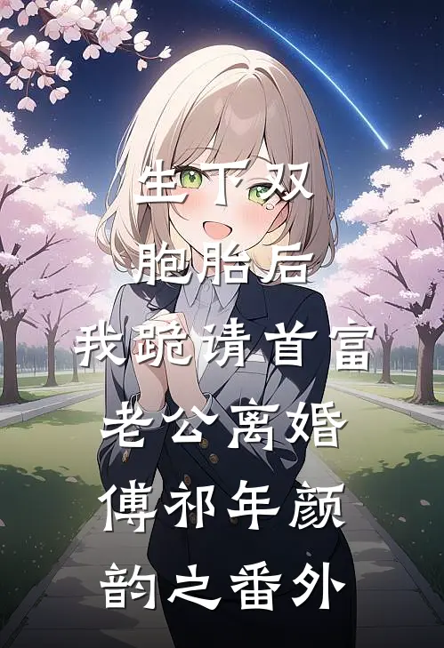 生下双胞胎后，我跪请首富老公离婚傅祁年颜韵之番外