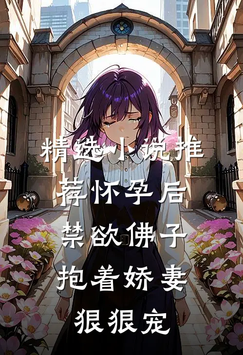 精选小说推荐怀孕后，禁欲佛子抱着娇妻狠狠宠
