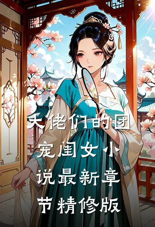 大佬们的团宠闺女小说最新章节精修版