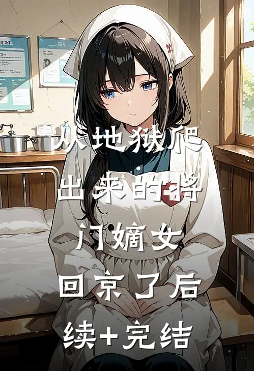 从地狱爬出来的将门嫡女，回京了后续+完结